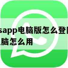 【whatsapp电脑版怎么登陆】whatsapp电脑怎么用