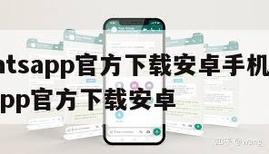 【whatsapp官方下载安卓手机版】whatsapp官方下载安卓