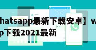 【whatsapp最新下载安卓】whatsapp下载2021最新